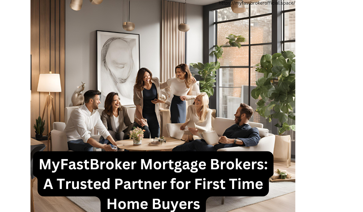 MyFastBroker Mortgage Brokers: A Trusted Partner for First Time Home Buyers