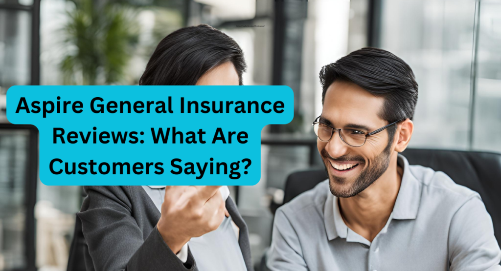 Aspire General Insurance Reviews: What Are Customers Saying?