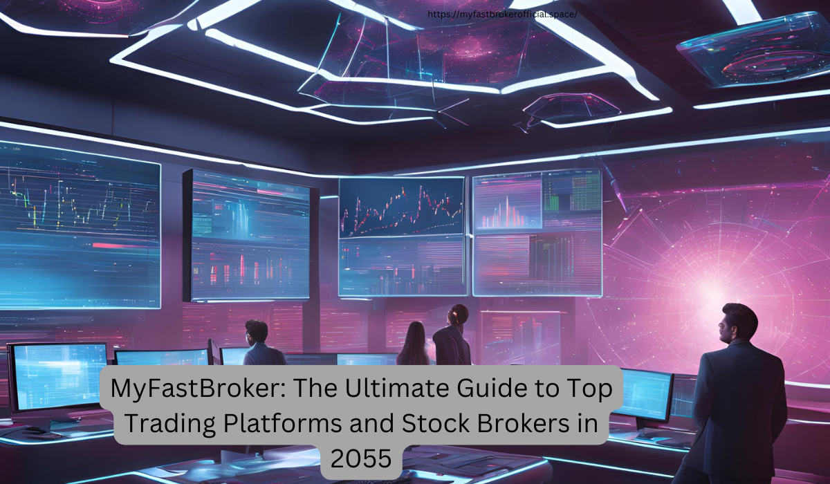 MyFastBroker: The Ultimate Guide to Top Trading Platforms and Stock Brokers in 2055